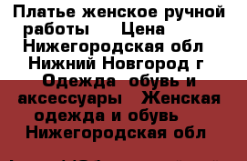 Платье женское,ручной работы.  › Цена ­ 300 - Нижегородская обл., Нижний Новгород г. Одежда, обувь и аксессуары » Женская одежда и обувь   . Нижегородская обл.